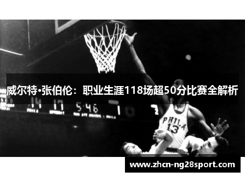 威尔特·张伯伦：职业生涯118场超50分比赛全解析