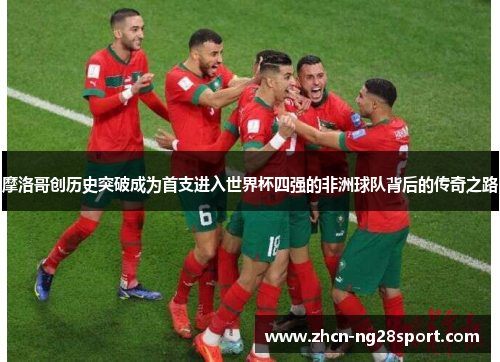 摩洛哥创历史突破成为首支进入世界杯四强的非洲球队背后的传奇之路