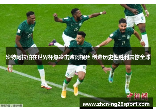 沙特阿拉伯在世界杯爆冷击败阿根廷 创造历史性胜利震惊全球