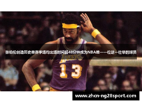 张伯伦创造历史单赛季场均出场时间超48分钟成为NBA唯一一位这一壮举的球员