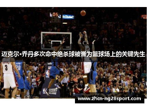 迈克尔·乔丹多次命中绝杀球被誉为篮球场上的关键先生
