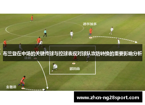布兰登在中场的关键传球与控球表现对球队攻防转换的重要影响分析