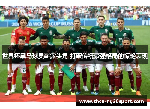 世界杯黑马球员崭露头角 打破传统豪强格局的惊艳表现