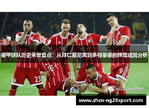 德甲球队历史荣誉盘点：从拜仁慕尼黑到多特蒙德的辉煌成就分析