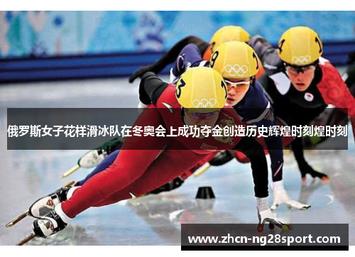 俄罗斯女子花样滑冰队在冬奥会上成功夺金创造历史辉煌时刻煌时刻