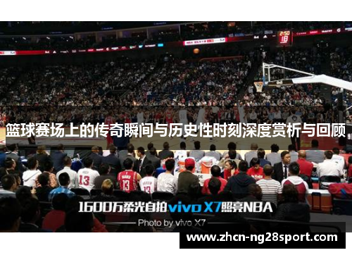篮球赛场上的传奇瞬间与历史性时刻深度赏析与回顾