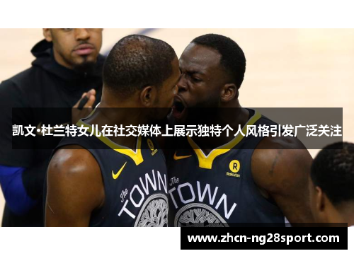 凯文·杜兰特女儿在社交媒体上展示独特个人风格引发广泛关注