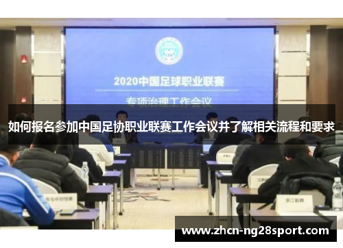 如何报名参加中国足协职业联赛工作会议并了解相关流程和要求