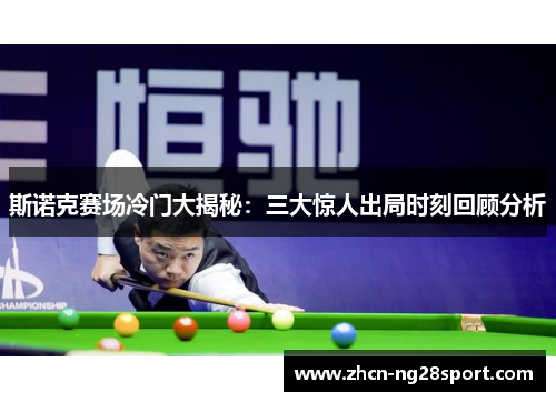 斯诺克赛场冷门大揭秘：三大惊人出局时刻回顾分析