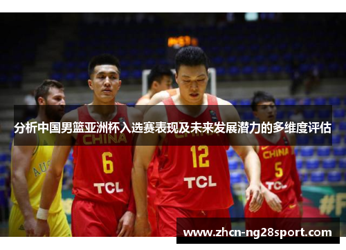 分析中国男篮亚洲杯入选赛表现及未来发展潜力的多维度评估