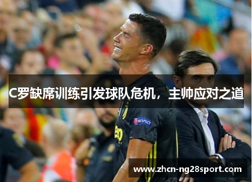 C罗缺席训练引发球队危机，主帅应对之道