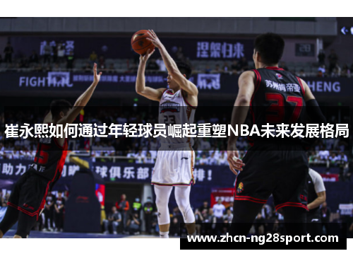 崔永熙如何通过年轻球员崛起重塑NBA未来发展格局