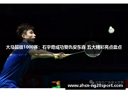 大马超级1000赛：石宇奇成功复仇安东森 五大精彩亮点盘点
