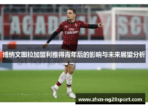 博纳文图拉加盟利雅得青年后的影响与未来展望分析