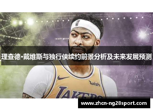 理查德·戴维斯与独行侠续约前景分析及未来发展预测