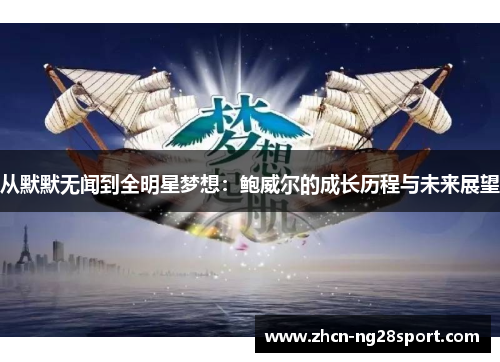 从默默无闻到全明星梦想：鲍威尔的成长历程与未来展望