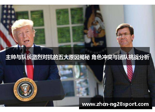 主帅与队长激烈对抗的五大原因揭秘 角色冲突与团队挑战分析