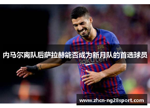 内马尔离队后萨拉赫能否成为新月队的首选球员