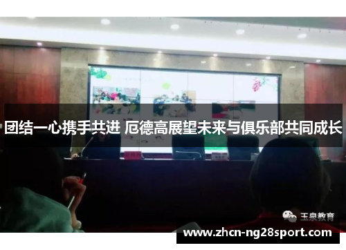 团结一心携手共进 厄德高展望未来与俱乐部共同成长