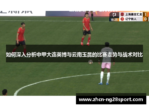 如何深入分析中甲大连英博与云南玉昆的比赛走势与战术对比